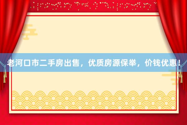 老河口市二手房出售，优质房源保举，价钱优惠！