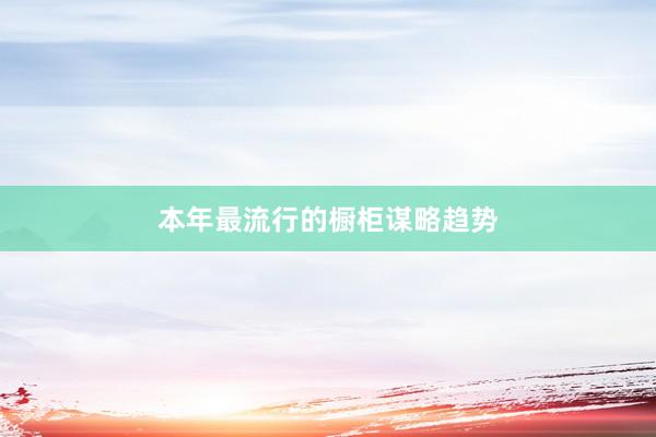 本年最流行的橱柜谋略趋势