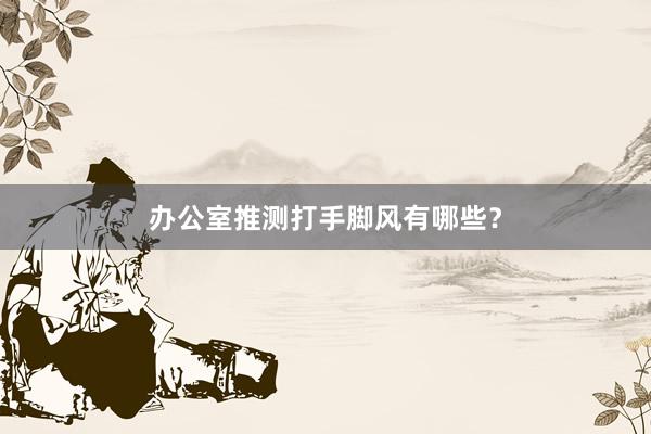办公室推测打手脚风有哪些？