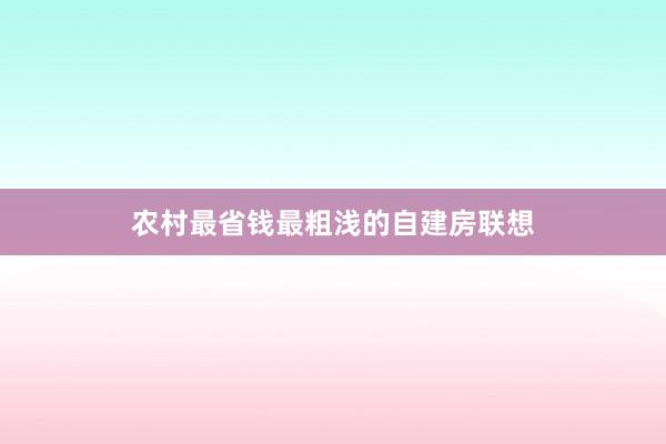农村最省钱最粗浅的自建房联想