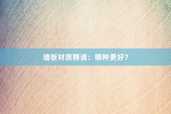 墙板材质聘请：哪种更好？
