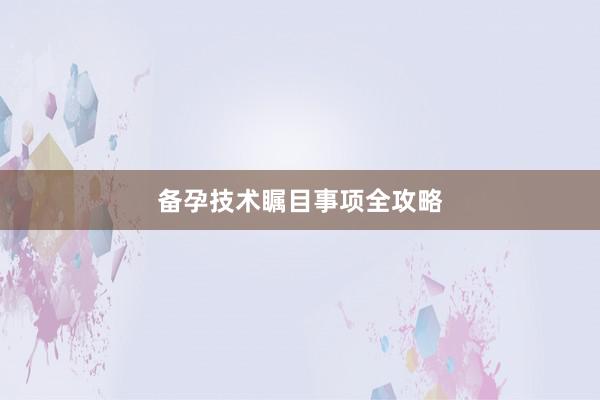备孕技术瞩目事项全攻略
