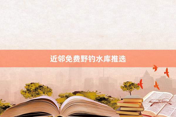 近邻免费野钓水库推选