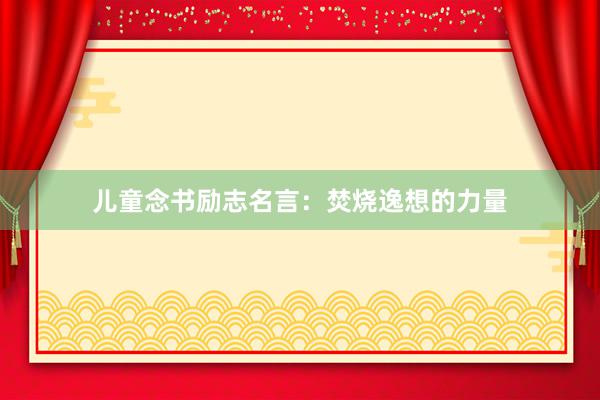 儿童念书励志名言：焚烧逸想的力量