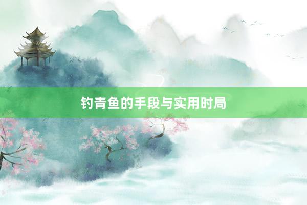 钓青鱼的手段与实用时局