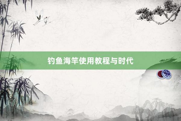 钓鱼海竿使用教程与时代