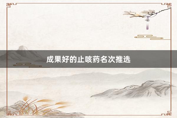 成果好的止咳药名次推选