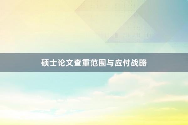硕士论文查重范围与应付战略