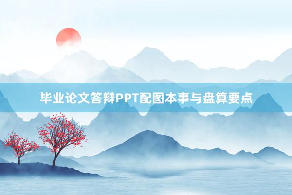 毕业论文答辩PPT配图本事与盘算要点