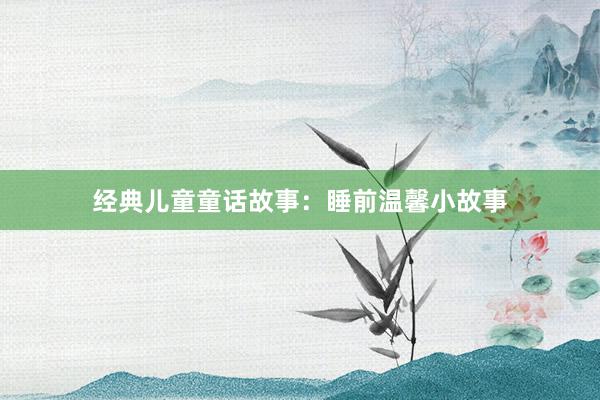 经典儿童童话故事：睡前温馨小故事