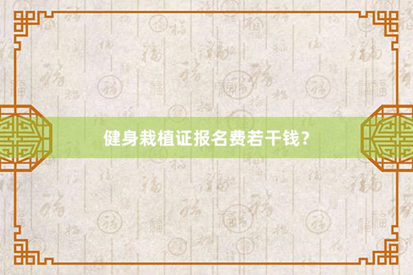 健身栽植证报名费若干钱？