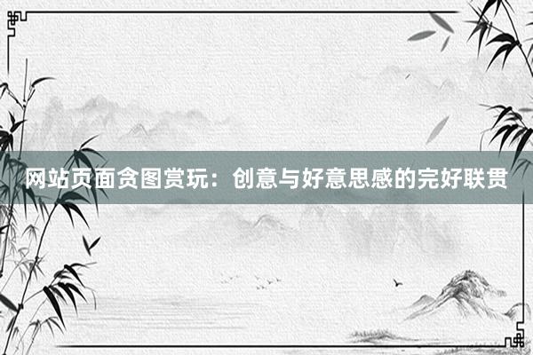 网站页面贪图赏玩:创意与好意思感的完好联贯